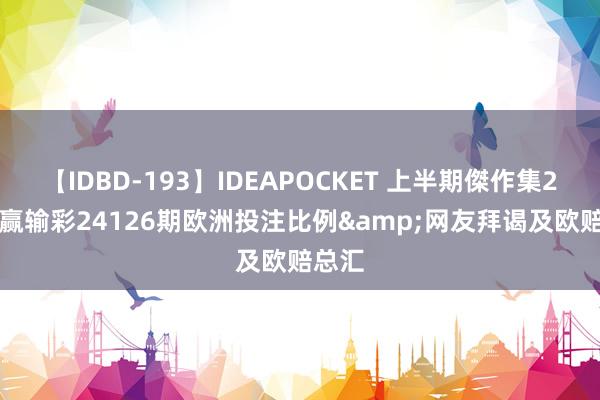 【IDBD-193】IDEAPOCKET 上半期傑作集2009 赢输彩24126期欧洲投注比例&网友拜谒及欧赔总汇