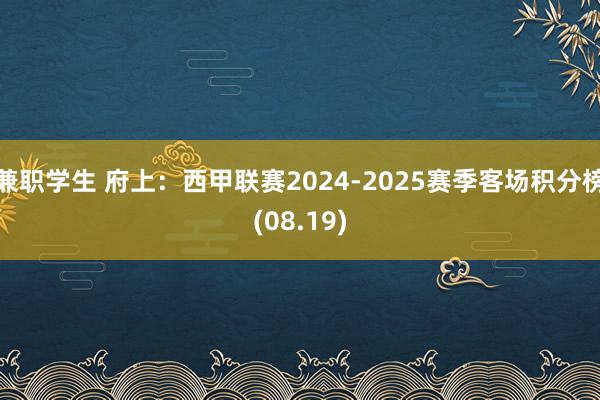 兼职学生 府上：西甲联赛2024-2025赛季客场积分榜(08.19)