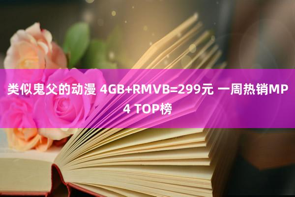 类似鬼父的动漫 4GB+RMVB=299元 一周热销MP4 TOP榜