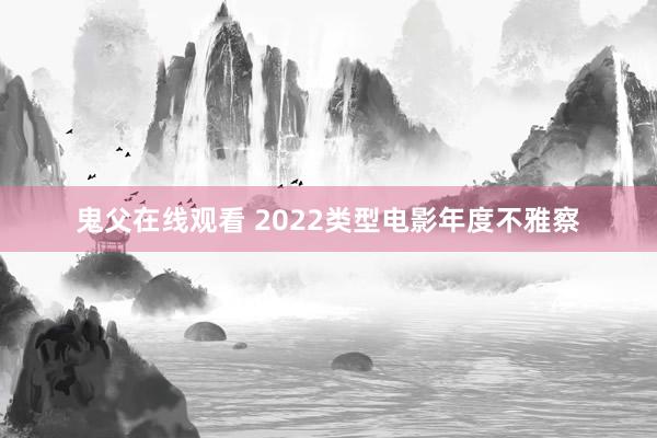 鬼父在线观看 2022类型电影年度不雅察