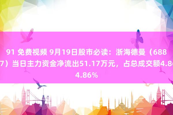 91 免费视频 9月19日股市必读：浙海德曼（688577）当日主力资金净流出51.17万元，占总成交额4.86%