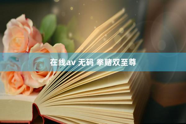 在线av 无码 拳赌双至尊